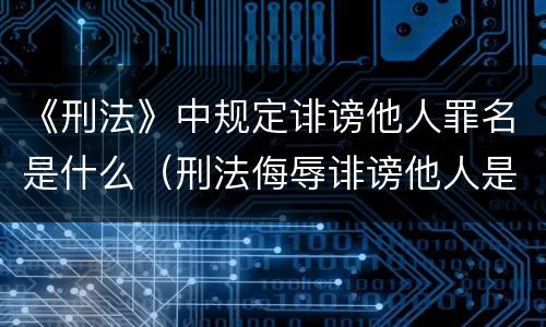 《刑法》中规定诽谤他人罪名是什么（刑法侮辱诽谤他人是哪一条）