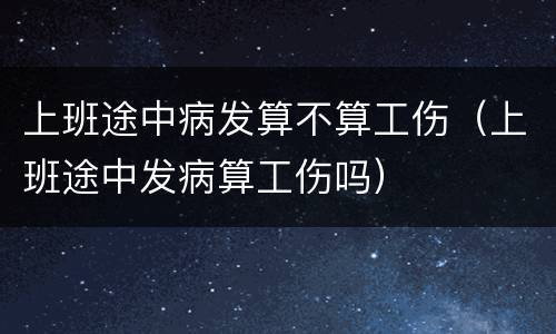 上班途中病发算不算工伤（上班途中发病算工伤吗）