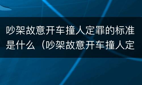 吵架故意开车撞人定罪的标准是什么（吵架故意开车撞人定罪的标准是什么意思）