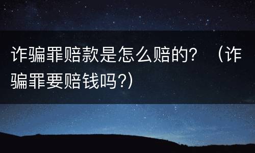 诈骗罪赔款是怎么赔的？（诈骗罪要赔钱吗?）
