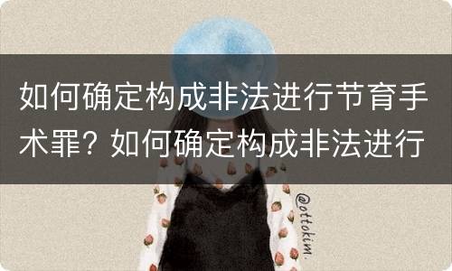 如何确定构成非法进行节育手术罪? 如何确定构成非法进行节育手术罪的标准