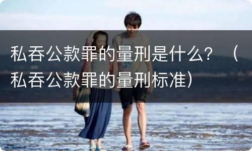 私吞公款罪的量刑是什么？（私吞公款罪的量刑标准）