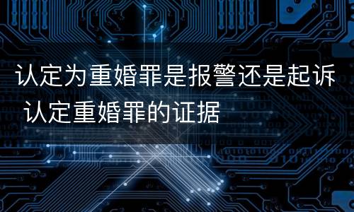认定为重婚罪是报警还是起诉 认定重婚罪的证据