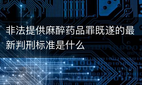 非法提供麻醉药品罪既遂的最新判刑标准是什么