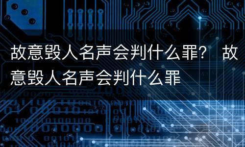 故意毁人名声会判什么罪？ 故意毁人名声会判什么罪