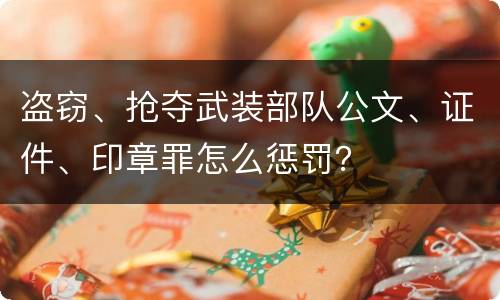 盗窃、抢夺武装部队公文、证件、印章罪怎么惩罚？
