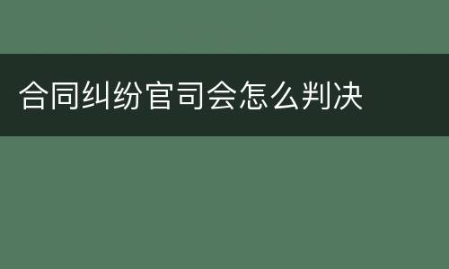 合同纠纷官司会怎么判决