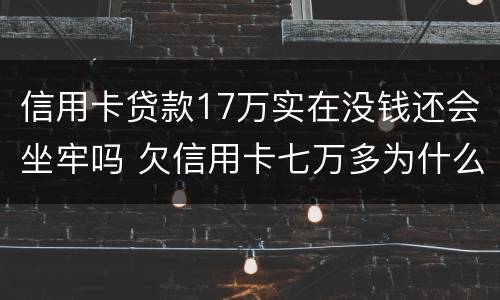 信用卡贷款17万实在没钱还会坐牢吗 欠信用卡七万多为什么还没坐牢