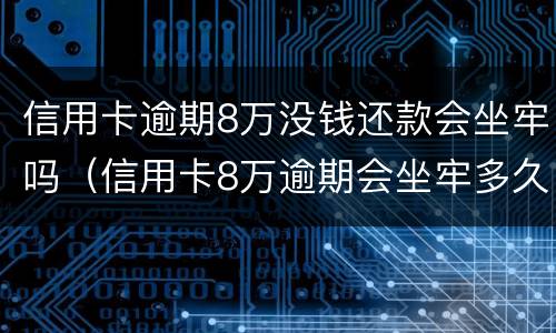 信用卡逾期8万没钱还款会坐牢吗（信用卡8万逾期会坐牢多久）