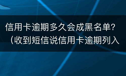 信用卡逾期多久会成黑名单？（收到短信说信用卡逾期列入黑名单）