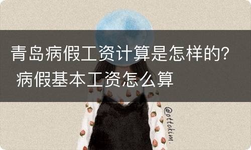 青岛病假工资计算是怎样的？ 病假基本工资怎么算