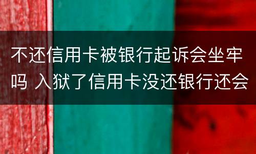 不还信用卡被银行起诉会坐牢吗 入狱了信用卡没还银行还会起诉吗