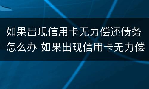如果出现信用卡无力偿还债务怎么办 如果出现信用卡无力偿还债务怎么办理