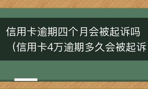 信用卡逾期四个月会被起诉吗（信用卡4万逾期多久会被起诉）