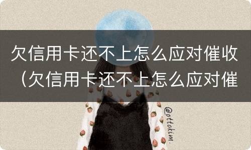 欠信用卡还不上怎么应对催收（欠信用卡还不上怎么应对催收电话）