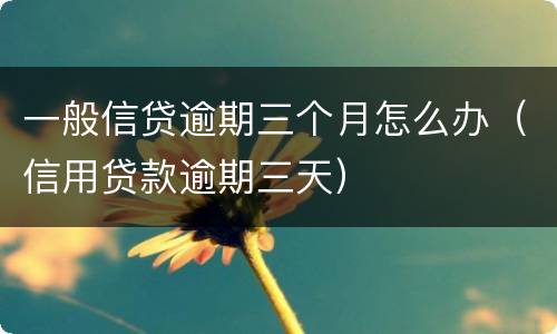 一般信贷逾期三个月怎么办（信用贷款逾期三天）