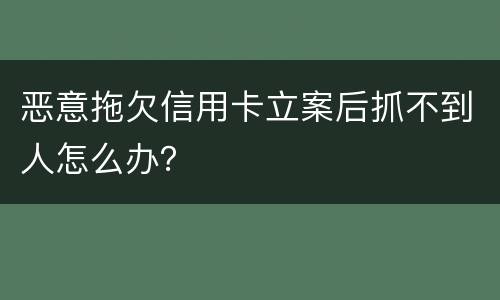 恶意拖欠信用卡立案后抓不到人怎么办？