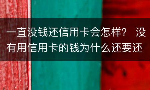 一直没钱还信用卡会怎样？ 没有用信用卡的钱为什么还要还款