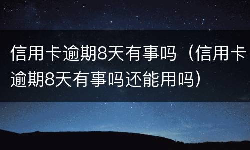 信用卡逾期8天有事吗（信用卡逾期8天有事吗还能用吗）