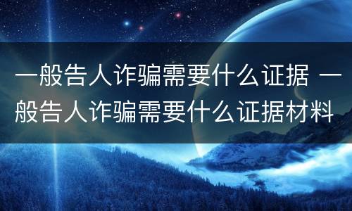 一般告人诈骗需要什么证据 一般告人诈骗需要什么证据材料