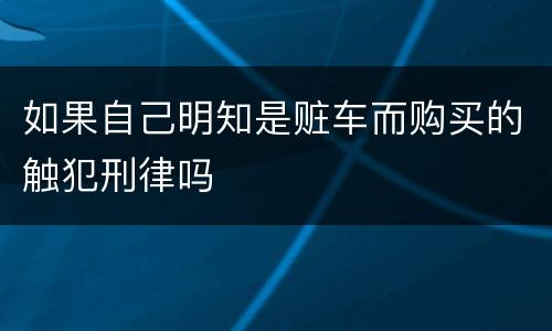 如果自己明知是赃车而购买的触犯刑律吗