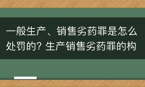 一般生产、销售劣药罪是怎么处罚的? 生产销售劣药罪的构成要件
