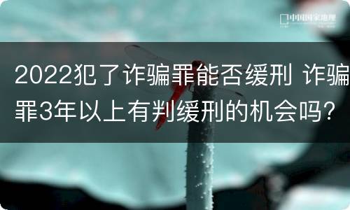 2022犯了诈骗罪能否缓刑 诈骗罪3年以上有判缓刑的机会吗?
