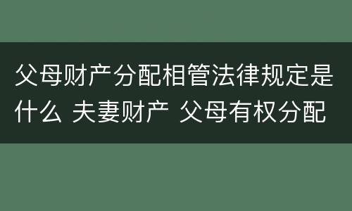 父母财产分配相管法律规定是什么 夫妻财产 父母有权分配吗