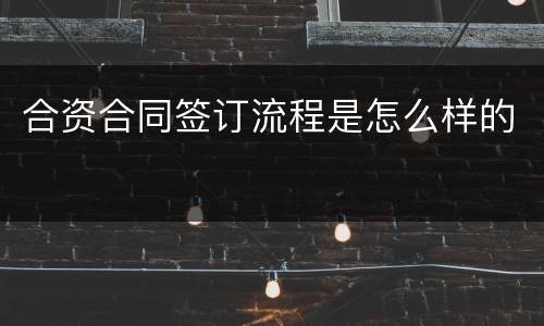 合资合同签订流程是怎么样的