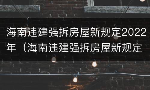 海南违建强拆房屋新规定2022年（海南违建强拆房屋新规定2022年8月）