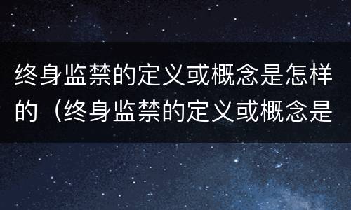 终身监禁的定义或概念是怎样的（终身监禁的定义或概念是怎样的呢）