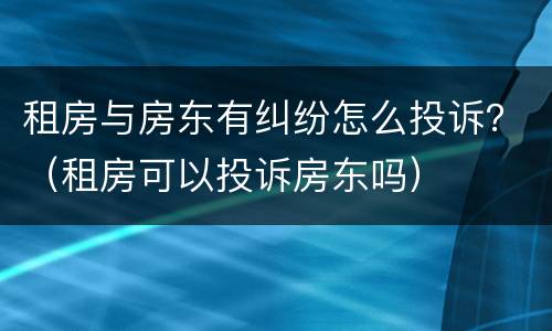 租房与房东有纠纷怎么投诉？（租房可以投诉房东吗）