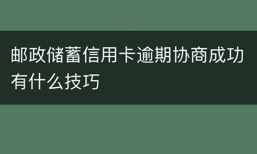 邮政储蓄信用卡逾期协商成功有什么技巧