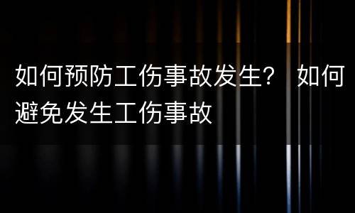如何预防工伤事故发生？ 如何避免发生工伤事故