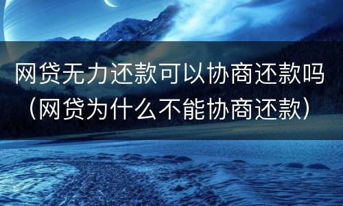 网贷无力还款可以协商还款吗（网贷为什么不能协商还款）