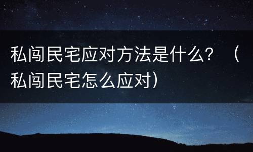 私闯民宅应对方法是什么？（私闯民宅怎么应对）