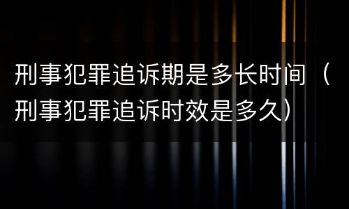 刑事犯罪追诉期是多长时间（刑事犯罪追诉时效是多久）