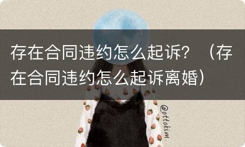存在合同违约怎么起诉？（存在合同违约怎么起诉离婚）