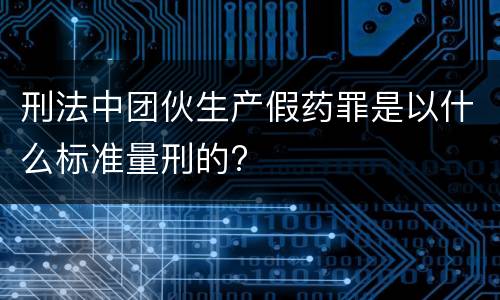 刑法中团伙生产假药罪是以什么标准量刑的?