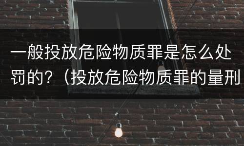 一般投放危险物质罪是怎么处罚的?（投放危险物质罪的量刑）