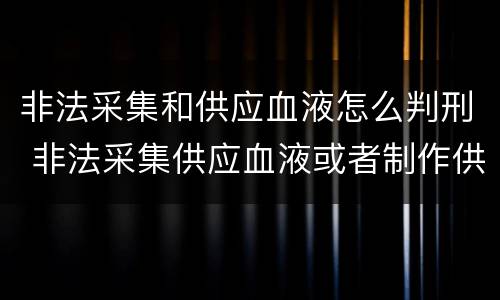 非法采集和供应血液怎么判刑 非法采集供应血液或者制作供应血液制品罪的刑事责任