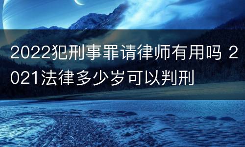 2022犯刑事罪请律师有用吗 2021法律多少岁可以判刑