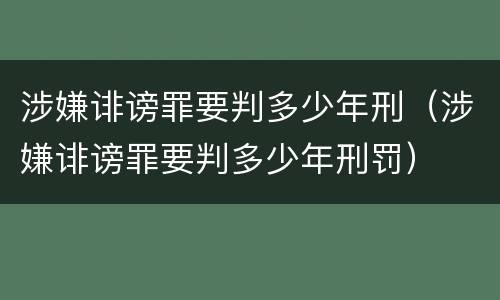 涉嫌诽谤罪要判多少年刑（涉嫌诽谤罪要判多少年刑罚）