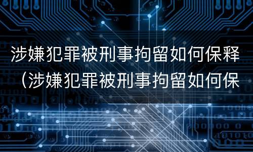 涉嫌犯罪被刑事拘留如何保释（涉嫌犯罪被刑事拘留如何保释出来）