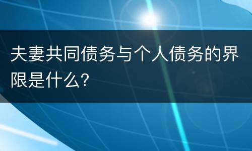夫妻共同债务与个人债务的界限是什么？