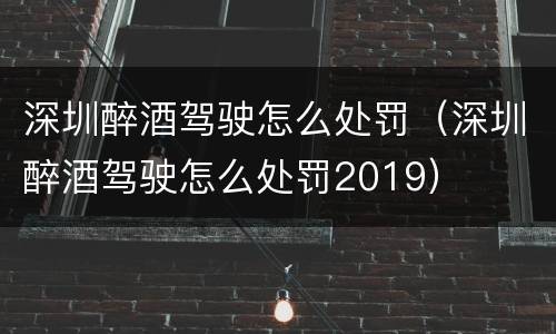 深圳醉酒驾驶怎么处罚（深圳醉酒驾驶怎么处罚2019）