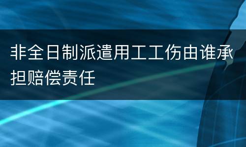 非全日制派遣用工工伤由谁承担赔偿责任