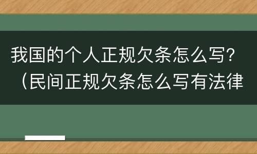 我国的个人正规欠条怎么写？（民间正规欠条怎么写有法律规定）