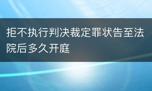 拒不执行判决裁定罪状告至法院后多久开庭