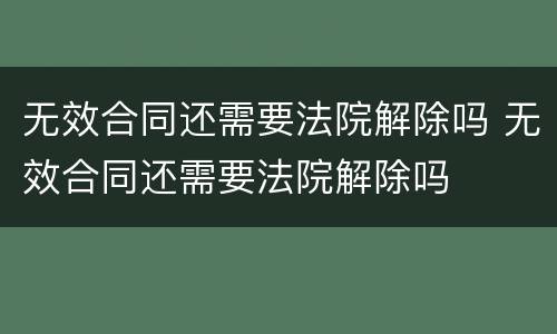 无效合同还需要法院解除吗 无效合同还需要法院解除吗